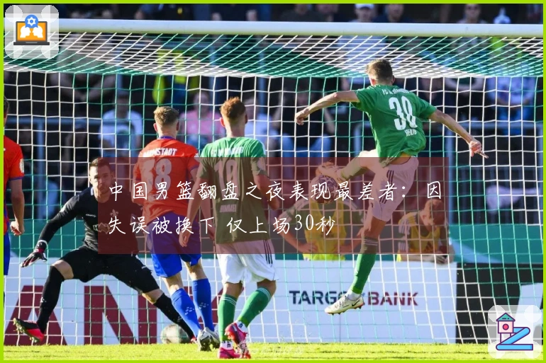 中国男篮翻盘之夜表现最差者：因失误被换下 仅上场30秒
