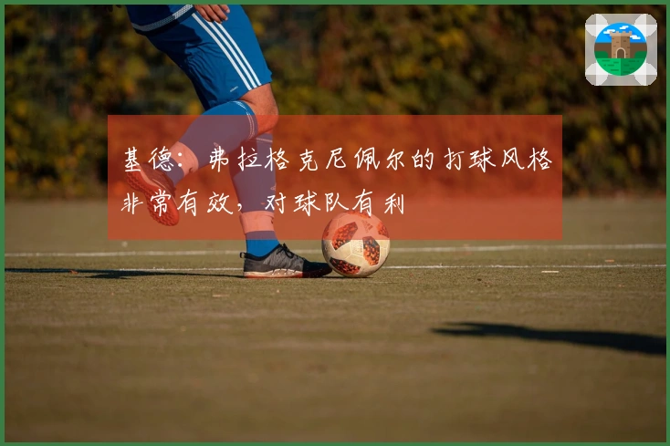 基德：弗拉格克尼佩尔的打球风格非常有效，对球队有利