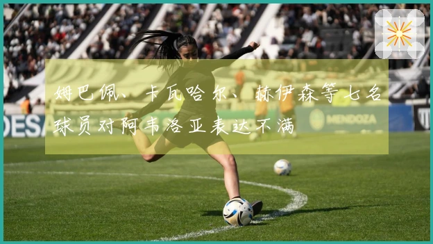 姆巴佩、卡瓦哈尔、赫伊森等七名球员对阿韦洛亚表达不满