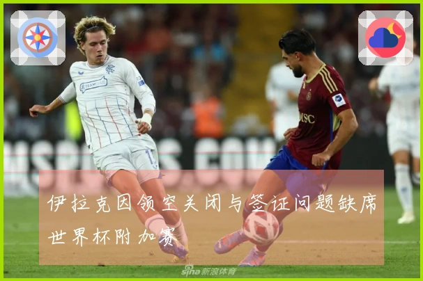 伊拉克因领空关闭与签证问题缺席世界杯附加赛