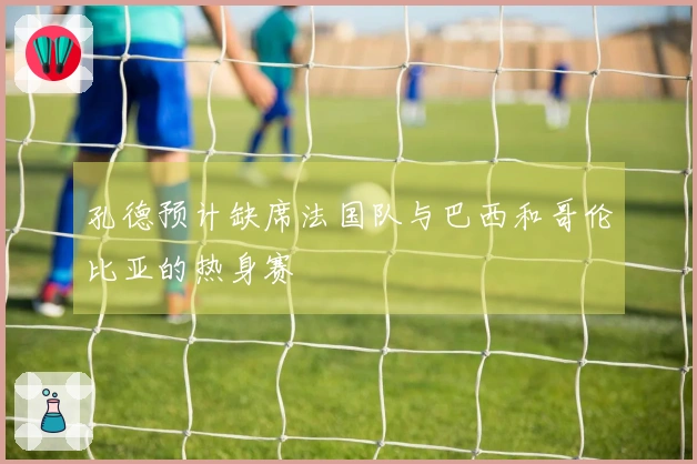 孔德预计缺席法国队与巴西和哥伦比亚的热身赛