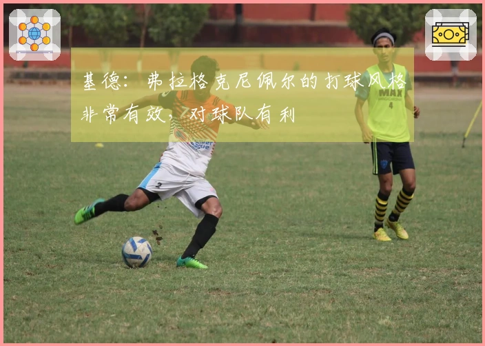 基德：弗拉格克尼佩尔的打球风格非常有效，对球队有利