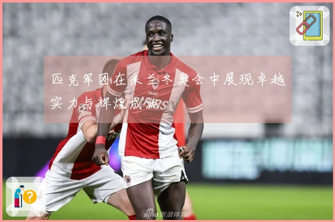 匹克军团在米兰冬奥会中展现卓越实力与辉煌成就