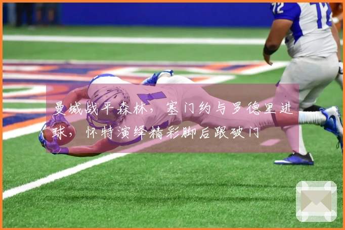 曼城战平森林，塞门约与罗德里进球，怀特演绎精彩脚后跟破门