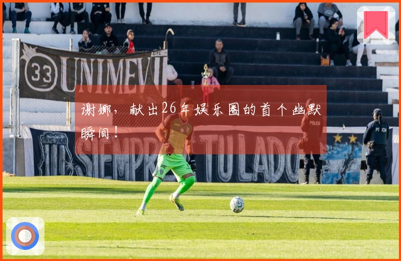 谢娜，献出26年娱乐圈的首个幽默瞬间！