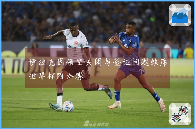 伊拉克因领空关闭与签证问题缺席世界杯附加赛