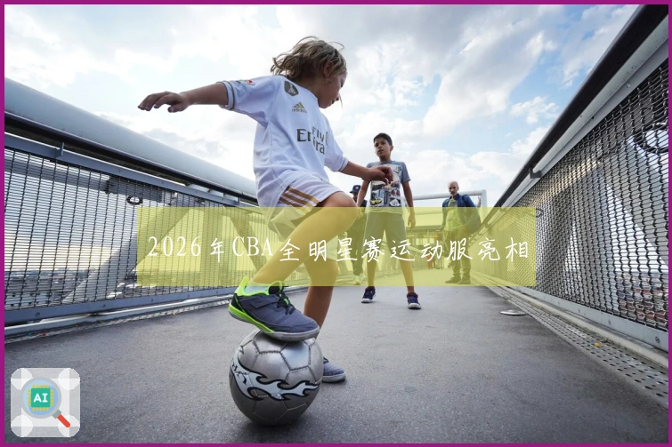 2026年CBA全明星赛运动服亮相