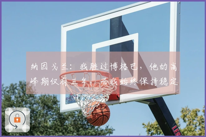 纳因戈兰：我胜过博格巴，他的高峰期仅有三年，而我始终保持稳定