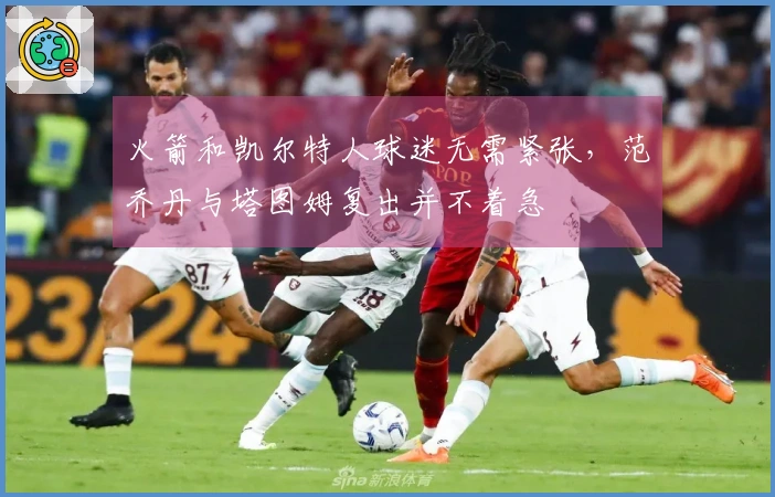 火箭和凯尔特人球迷无需紧张，范乔丹与塔图姆复出并不着急